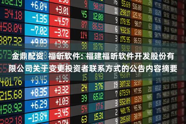 金鼎配资  福昕软件: 福建福昕软件开发股份有限公司关于变更投资者联系方式的公告内容摘要