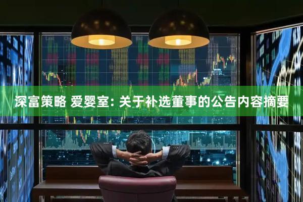 深富策略 爱婴室: 关于补选董事的公告内容摘要