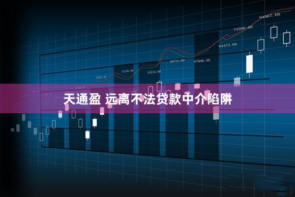 天通盈 远离不法贷款中介陷阱