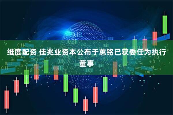 维度配资 佳兆业资本公布于蕙铭已获委任为执行董事