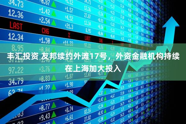丰汇投资 友邦续约外滩17号，外资金融机构持续在上海加大投入