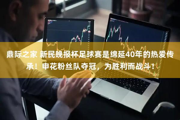 鼎际之家 新民晚报杯足球赛是绵延40年的热爱传承！申花粉丝队夺冠，为胜利而战斗！