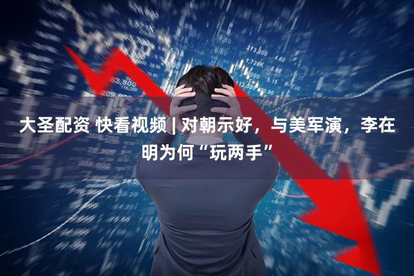 大圣配资 快看视频 | 对朝示好，与美军演，李在明为何“玩两手”