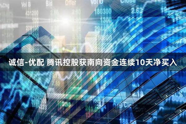 诚信-优配 腾讯控股获南向资金连续10天净买入