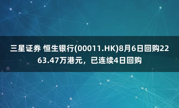 三星证券 恒生银行(00011.HK)8月6日回购2263.47万港元，已连续4日回购