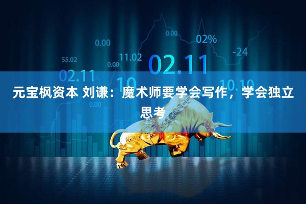 元宝枫资本 刘谦：魔术师要学会写作，学会独立思考