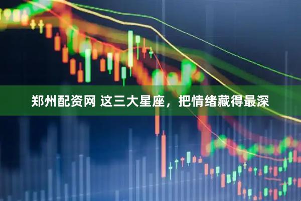 郑州配资网 这三大星座，把情绪藏得最深