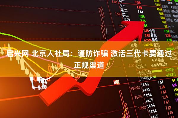 启兴网 北京人社局：谨防诈骗 激活三代卡要通过正规渠道