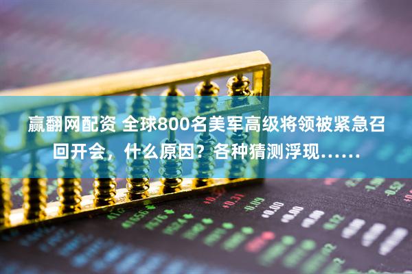 赢翻网配资 全球800名美军高级将领被紧急召回开会，什么原因？各种猜测浮现……