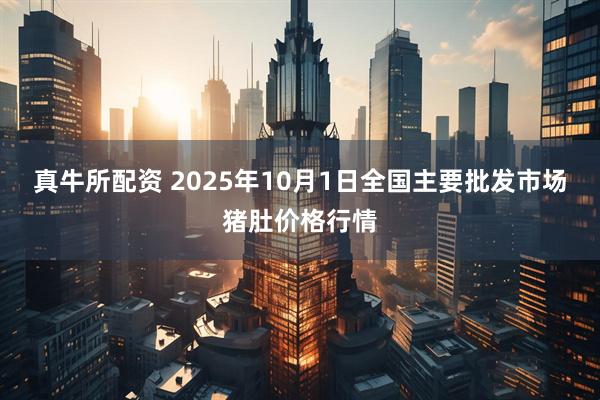真牛所配资 2025年10月1日全国主要批发市场猪肚价格行情