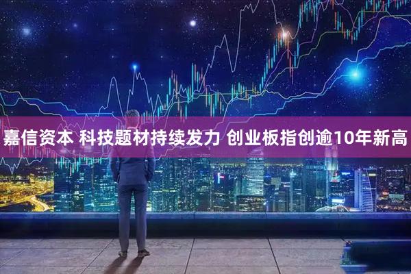 嘉信资本 科技题材持续发力 创业板指创逾10年新高